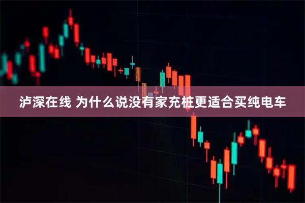 泸深在线 为什么说没有家充桩更适合买纯电车